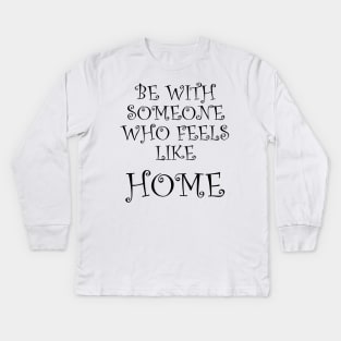 Be With Someone Who Feels Like Home Kids Long Sleeve T-Shirt